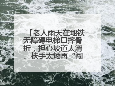 老人雨天在地铁无障碍电梯口摔骨折，担心坡道太滑、扶手太矮再“闯祸”！